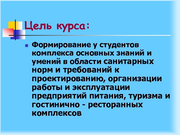 Цель курса: n Формирование у студентов комплекса основных знаний и умений в области санитарных
