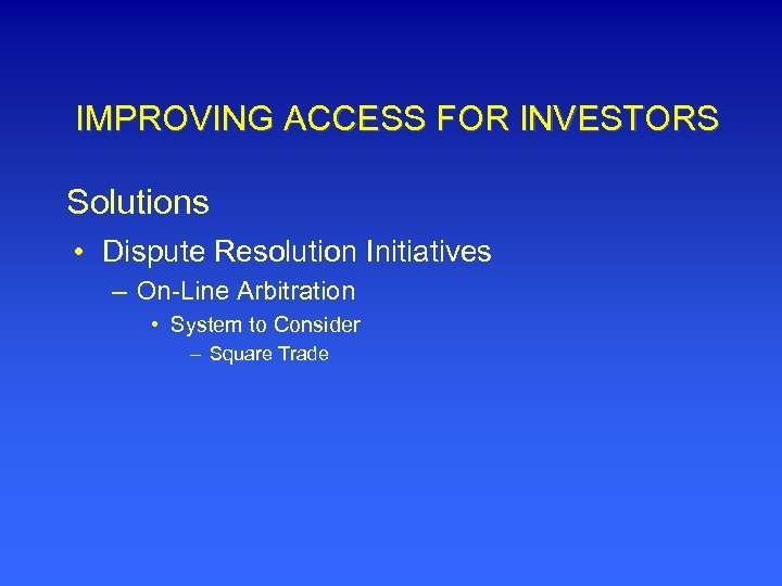 IMPROVING ACCESS FOR INVESTORS Solutions • Dispute Resolution Initiatives – On-Line Arbitration • System