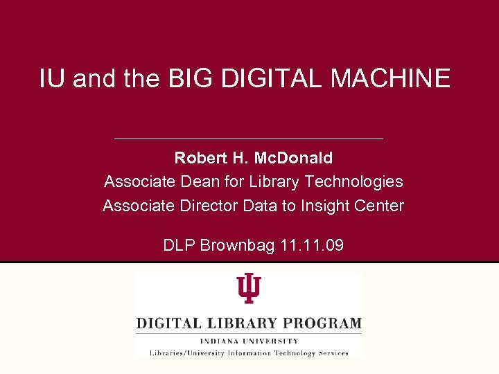 IU and the BIG DIGITAL MACHINE Robert H. Mc. Donald Associate Dean for Library
