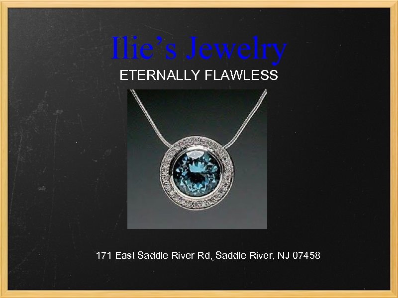 Ilie’s Jewelry ETERNALLY FLAWLESS 171 East Saddle River Rd, Saddle River, NJ 07458 