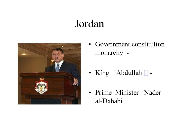 Jordan • Government constitution monarchy • King Abdullah II • Prime Minister Nader al-Dahabi