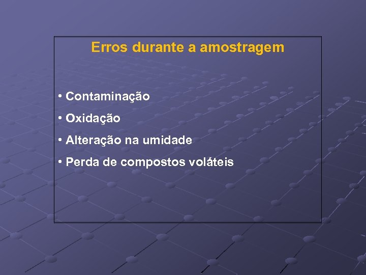 Erros durante a amostragem • Contaminação • Oxidação • Alteração na umidade • Perda
