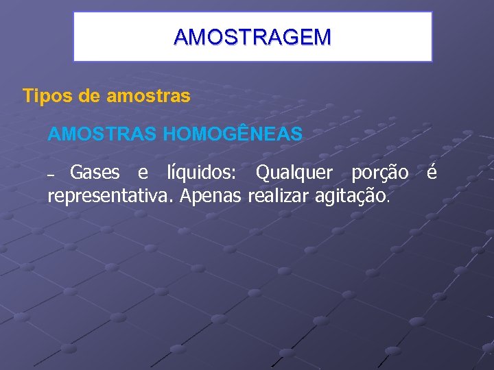 AMOSTRAGEM Tipos de amostras AMOSTRAS HOMOGÊNEAS Gases e líquidos: Qualquer porção é representativa. Apenas