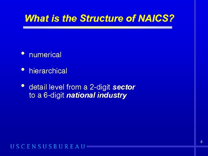 What is the Structure of NAICS? • numerical • hierarchical • detail level from