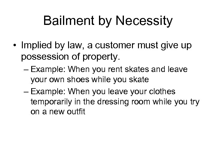 Bailment by Necessity • Implied by law, a customer must give up possession of