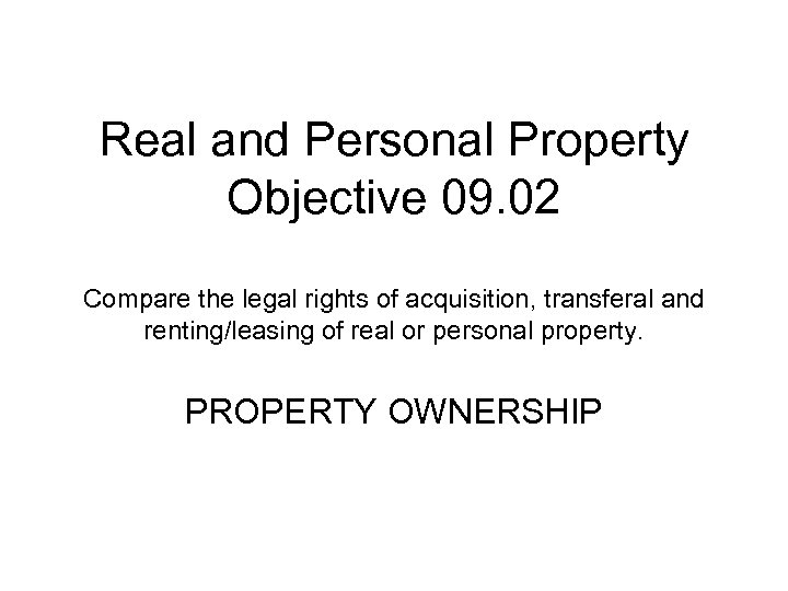 Real and Personal Property Objective 09. 02 Compare the legal rights of acquisition, transferal