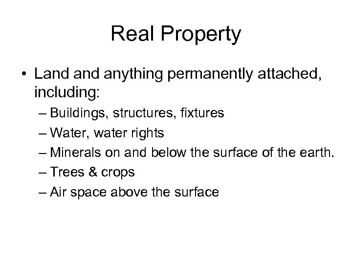 Real Property • Land anything permanently attached, including: – Buildings, structures, fixtures – Water,