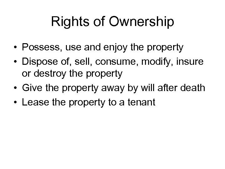 Rights of Ownership • Possess, use and enjoy the property • Dispose of, sell,