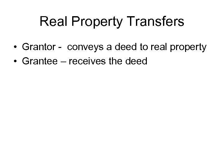 Real Property Transfers • Grantor - conveys a deed to real property • Grantee