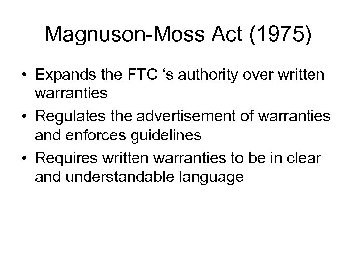 Magnuson-Moss Act (1975) • Expands the FTC ‘s authority over written warranties • Regulates