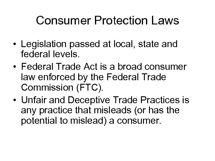 Consumer Protection Laws • Legislation passed at local, state and federal levels. • Federal