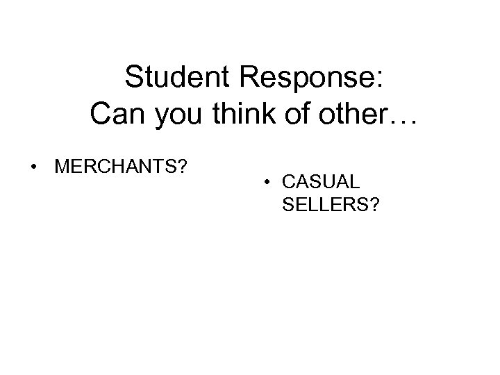 Student Response: Can you think of other… • MERCHANTS? • CASUAL SELLERS? 