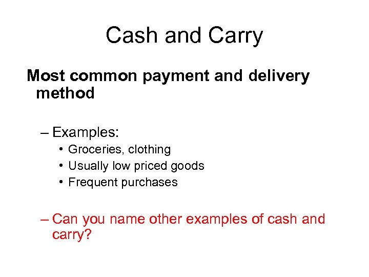 Cash and Carry Most common payment and delivery method – Examples: • Groceries, clothing