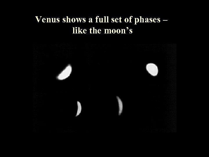 Venus shows a full set of phases – like the moon’s 