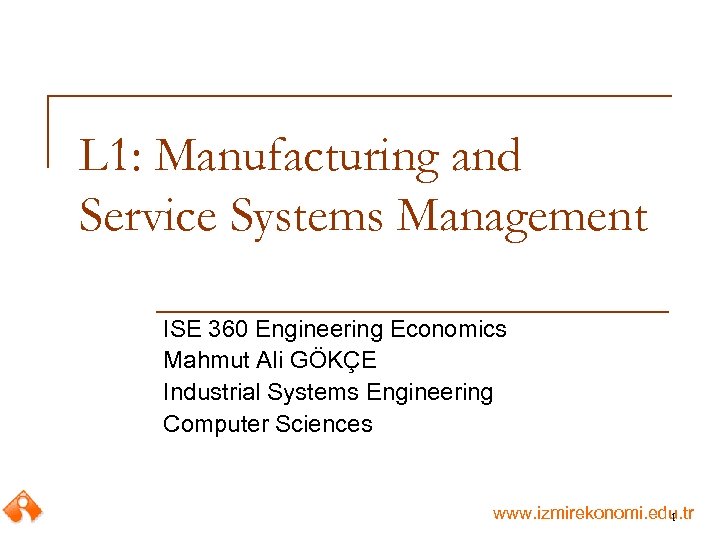 L 1: Manufacturing and Service Systems Management ISE 360 Engineering Economics Mahmut Ali GÖKÇE