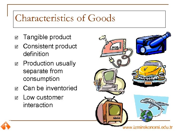 Characteristics of Goods þ þ þ Tangible product Consistent product definition Production usually separate