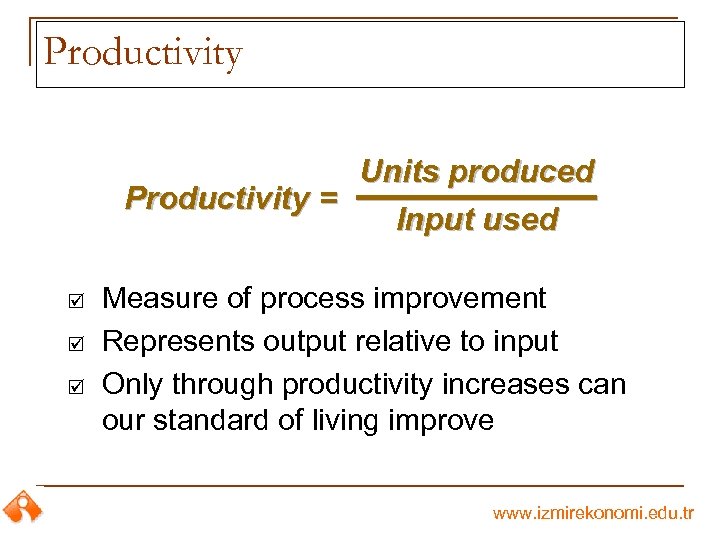 Productivity Units produced Productivity = Input used þ þ þ Measure of process improvement