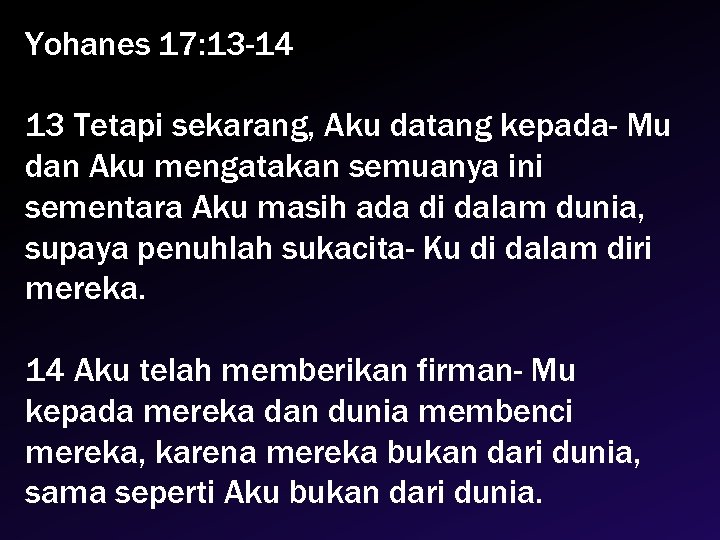 Yohanes 17: 13 -14 13 Tetapi sekarang, Aku datang kepada- Mu dan Aku mengatakan