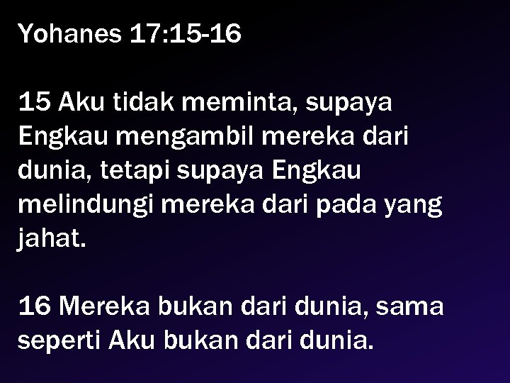 Yohanes 17: 15 -16 15 Aku tidak meminta, supaya Engkau mengambil mereka dari dunia,