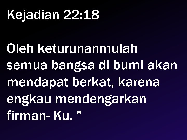 Kejadian 22: 18 Oleh keturunanmulah semua bangsa di bumi akan mendapat berkat, karena engkau