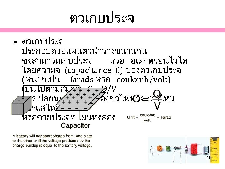 ตวเกบประจ • ตวเกบประจ ประกอบดวยแผนตวนำวางขนานกน ซงสามารถเกบประจ หรอ อเลกตรอนไวได โดยความจ (capacitance, C) ของตวเกบประจ (หนวยเปน farads หรอ