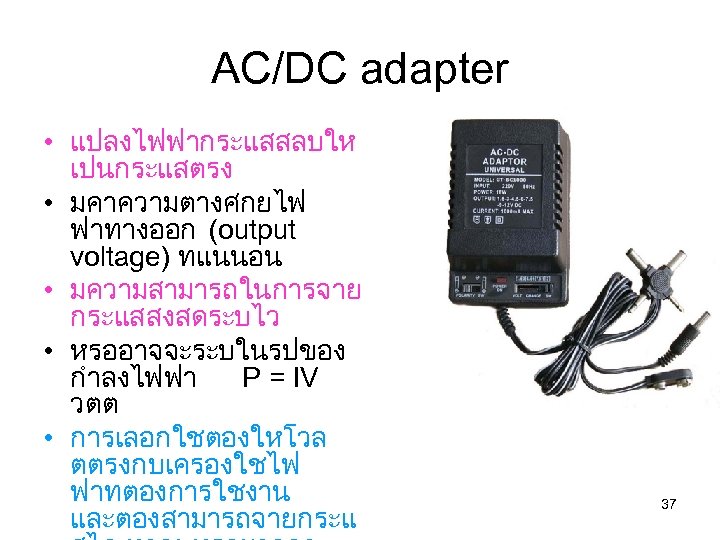 AC/DC adapter • แปลงไฟฟากระแสสลบให เปนกระแสตรง • มคาความตางศกยไฟ ฟาทางออก (output voltage) ทแนนอน • มความสามารถในการจาย กระแสสงสดระบไว