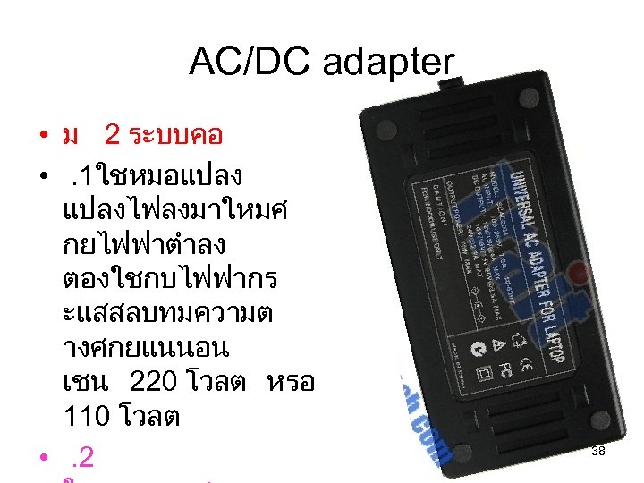 AC/DC adapter • ม 2 ระบบคอ • . 1ใชหมอแปลง แปลงไฟลงมาใหมศ กยไฟฟาตำลง ตองใชกบไฟฟากร ะแสสลบทมความต างศกยแนนอน