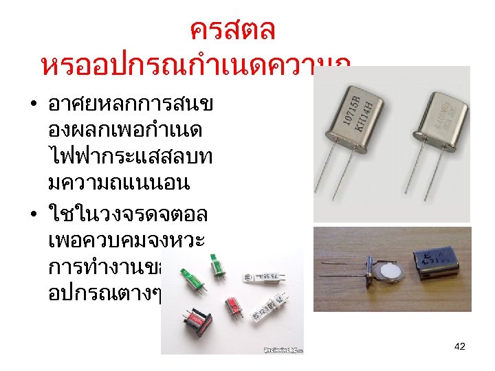 ครสตล หรออปกรณกำเนดความถ • อาศยหลกการสนข องผลกเพอกำเนด ไฟฟากระแสสลบท มความถแนนอน • ใชในวงจรดจตอล เพอควบคมจงหวะ การทำงานของวงจรและ อปกรณตางๆ 42 