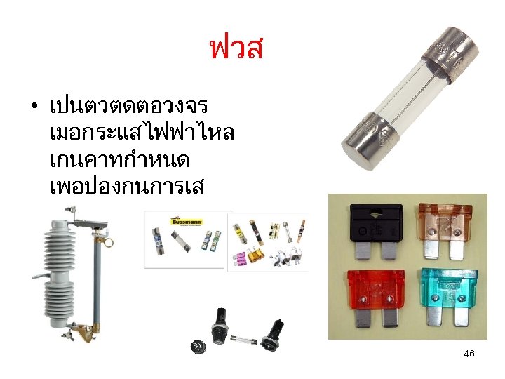 ฟวส • เปนตวตดตอวงจร เมอกระแสไฟฟาไหล เกนคาทกำหนด เพอปองกนการเส ยหายจากการลดวงจร 46 