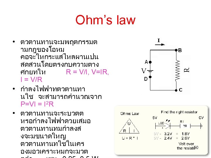 Ohm’s law • ตวตานทานจะมพฤตกรรมต ามกฎของโอหม คอจะใหกระแสไหลผานเปน สดสวนโดยตรงกบความตาง ศกยทให R = V/I, V=IR, I =