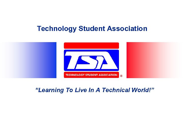 Technology Student Association “Learning To Live In A Technical World!” 