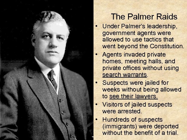 The Palmer Raids • Under Palmer’s leadership, government agents were allowed to use tactics