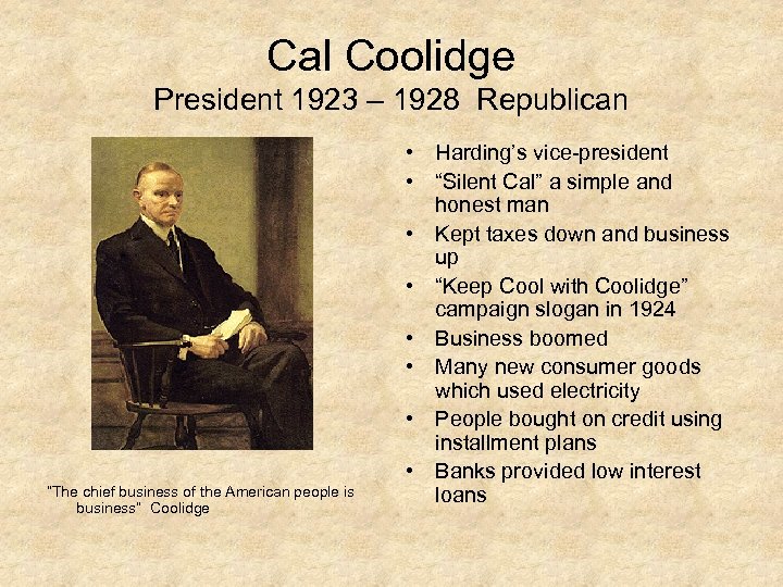 Cal Coolidge President 1923 – 1928 Republican “The chief business of the American people