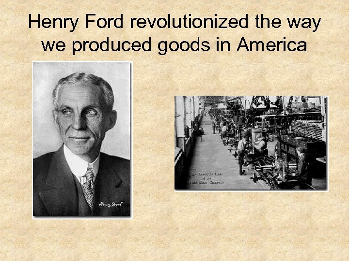 Henry Ford revolutionized the way we produced goods in America 