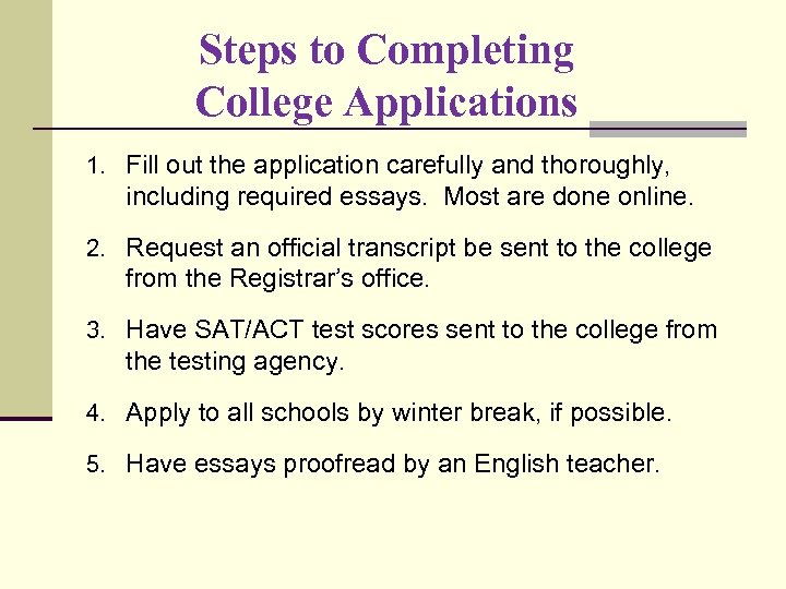 Steps to Completing College Applications 1. Fill out the application carefully and thoroughly, including