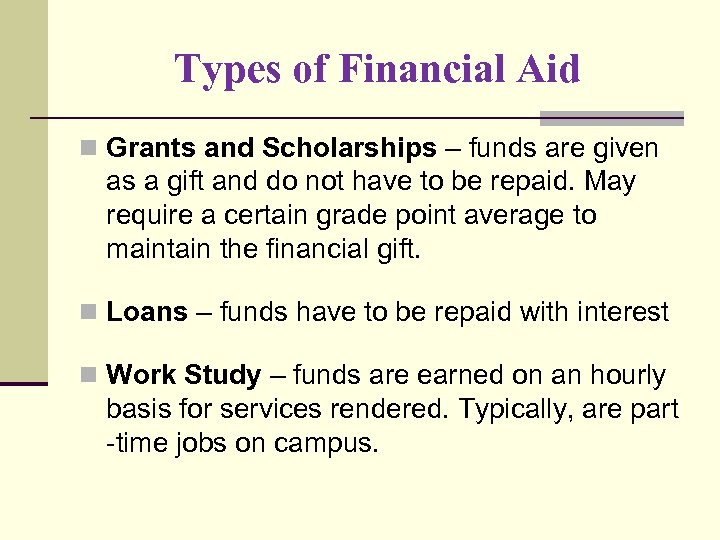 Types of Financial Aid n Grants and Scholarships – funds are given as a