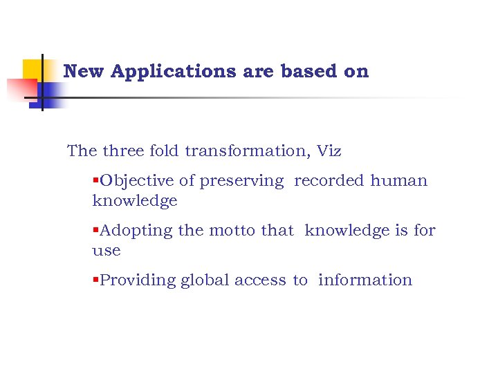 New Applications are based on The three fold transformation, Viz §Objective of preserving recorded