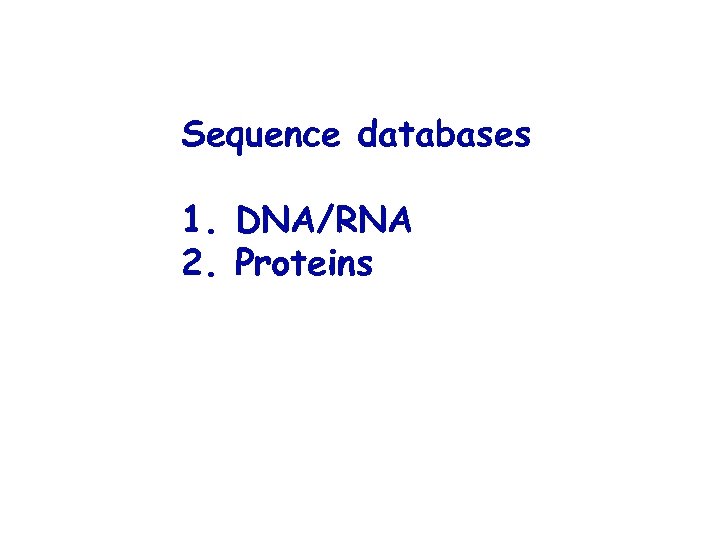 Sequence databases 1. DNA/RNA 2. Proteins 