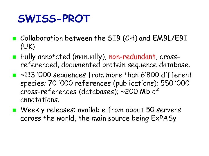SWISS-PROT Collaboration between the SIB (CH) and EMBL/EBI (UK) Fully annotated (manually), non-redundant, crossreferenced,