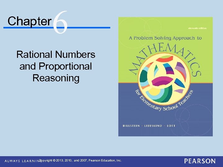 Chapter 6 Rational Numbers and Proportional Reasoning Copyright © 2013, 2010, and 2007, Pearson