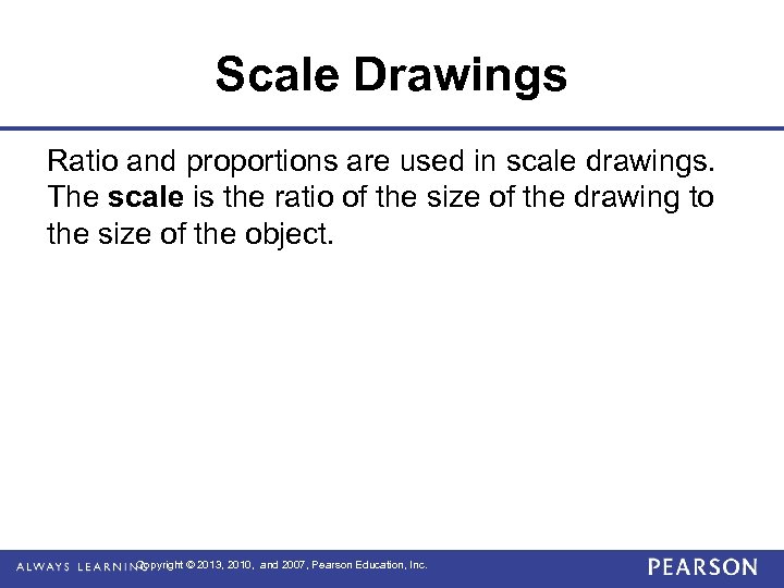 Scale Drawings Ratio and proportions are used in scale drawings. The scale is the