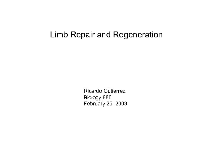 Limb Repair and Regeneration Ricardo Gutierrez Biology 680 February 25, 2008 