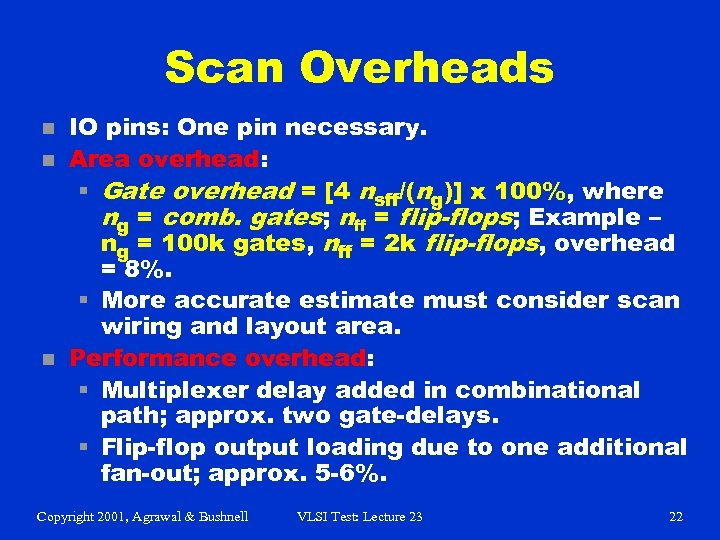 Scan Overheads n n n IO pins: One pin necessary. Area overhead: § Gate