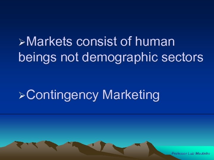 ØMarkets consist of human beings not demographic sectors ØContingency Marketing Professor Luiz Moutinho 