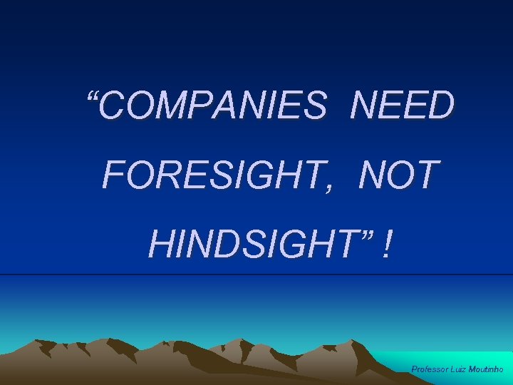 “COMPANIES NEED FORESIGHT, NOT HINDSIGHT” ! Professor Luiz Moutinho 