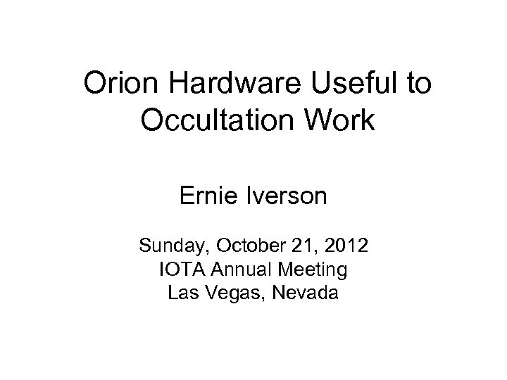 Orion Hardware Useful to Occultation Work Ernie Iverson Sunday, October 21, 2012 IOTA Annual