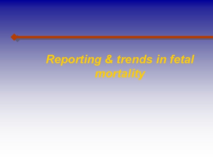 Reporting & trends in fetal mortality 