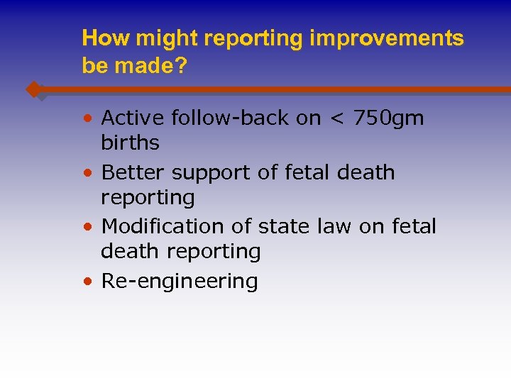 How might reporting improvements be made? • Active follow-back on < 750 gm births