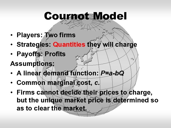 Cournot Model • Players: Two firms • Strategies: Quantities they will charge • Payoffs: