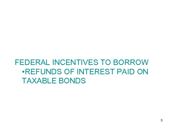 FEDERAL INCENTIVES TO BORROW • REFUNDS OF INTEREST PAID ON TAXABLE BONDS 5 